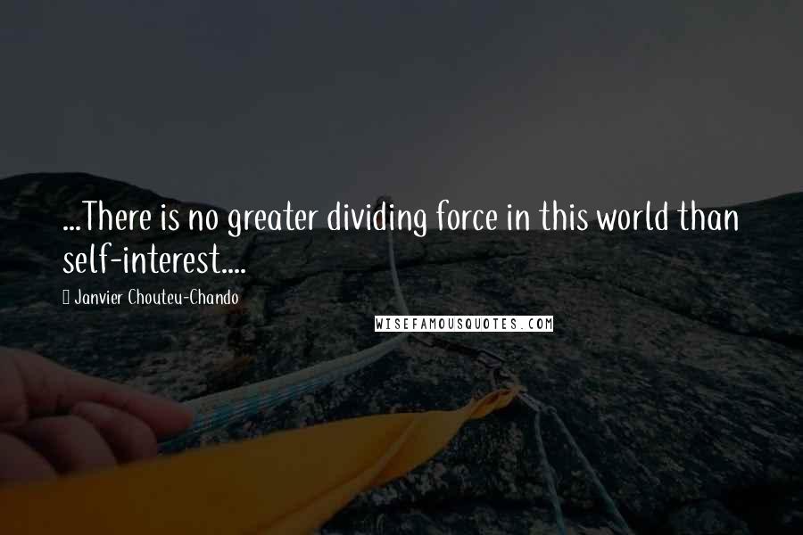 Janvier Chouteu-Chando Quotes: ...There is no greater dividing force in this world than self-interest....