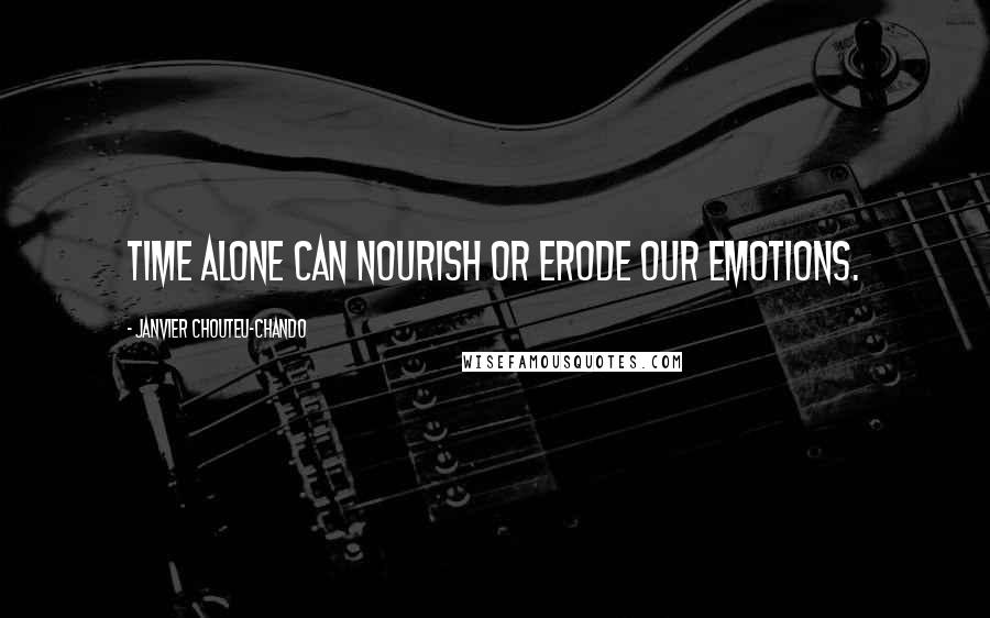 Janvier Chouteu-Chando Quotes: Time alone can nourish or erode our emotions.