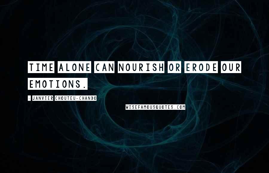 Janvier Chouteu-Chando Quotes: Time alone can nourish or erode our emotions.