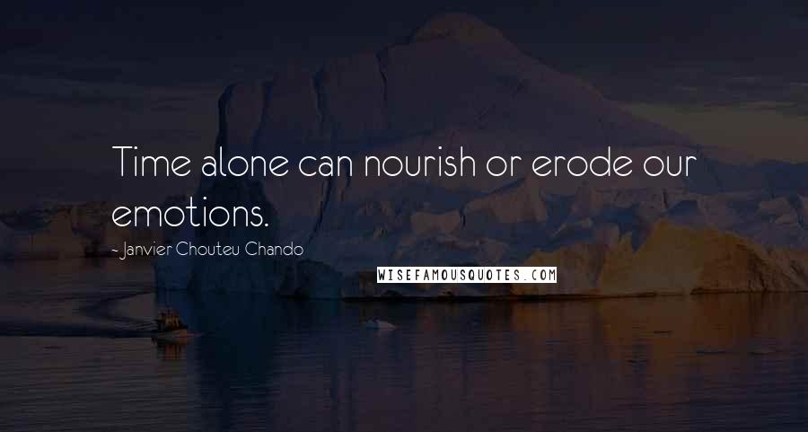 Janvier Chouteu-Chando Quotes: Time alone can nourish or erode our emotions.