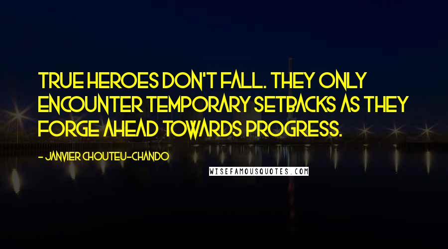 Janvier Chouteu-Chando Quotes: True heroes don't fall. They only encounter temporary setbacks as they forge ahead towards progress.