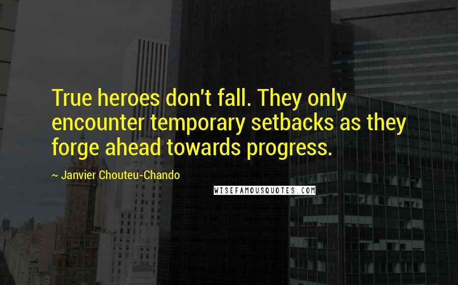 Janvier Chouteu-Chando Quotes: True heroes don't fall. They only encounter temporary setbacks as they forge ahead towards progress.