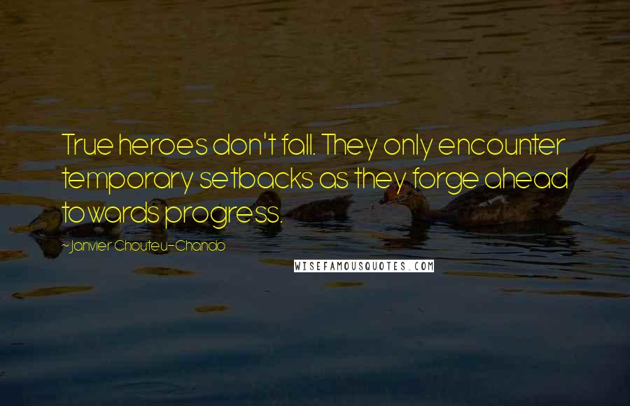 Janvier Chouteu-Chando Quotes: True heroes don't fall. They only encounter temporary setbacks as they forge ahead towards progress.