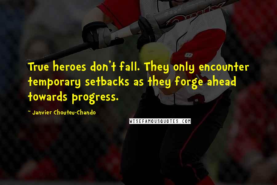 Janvier Chouteu-Chando Quotes: True heroes don't fall. They only encounter temporary setbacks as they forge ahead towards progress.