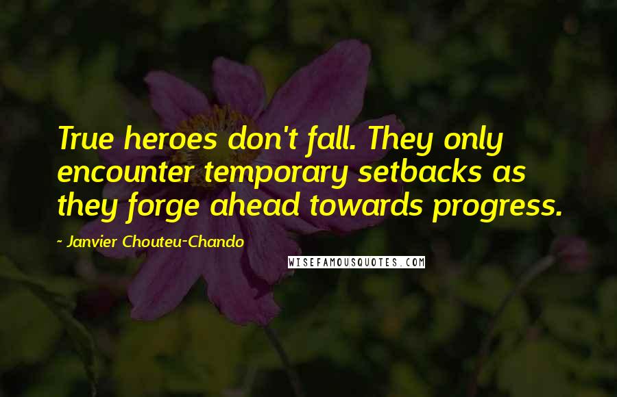 Janvier Chouteu-Chando Quotes: True heroes don't fall. They only encounter temporary setbacks as they forge ahead towards progress.