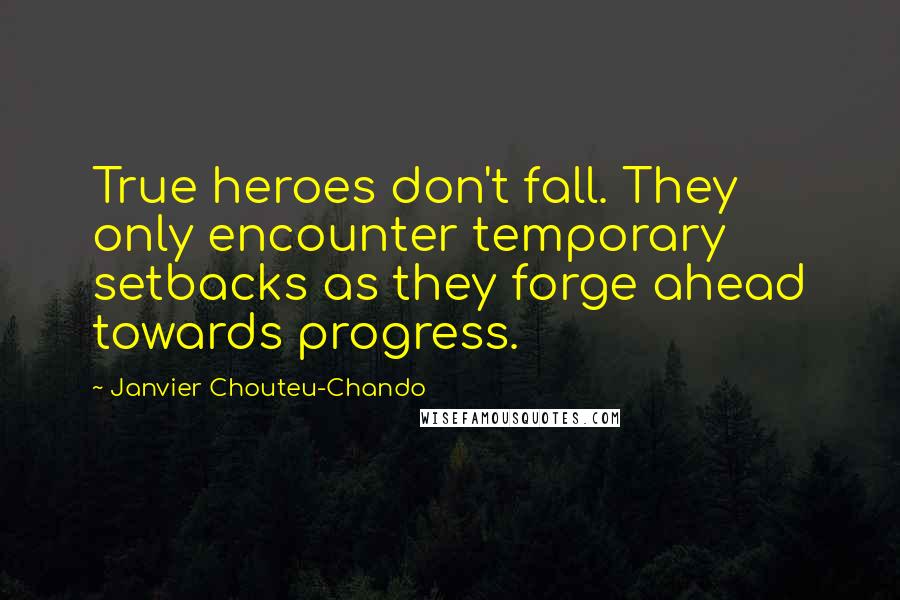 Janvier Chouteu-Chando Quotes: True heroes don't fall. They only encounter temporary setbacks as they forge ahead towards progress.