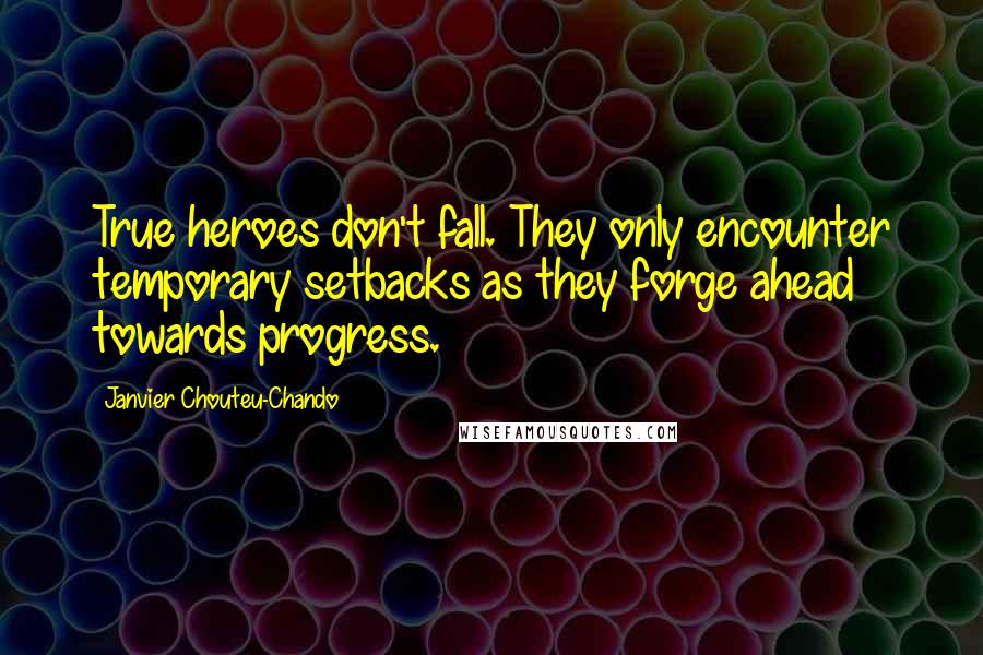 Janvier Chouteu-Chando Quotes: True heroes don't fall. They only encounter temporary setbacks as they forge ahead towards progress.