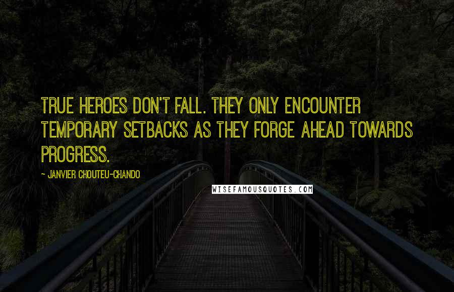 Janvier Chouteu-Chando Quotes: True heroes don't fall. They only encounter temporary setbacks as they forge ahead towards progress.