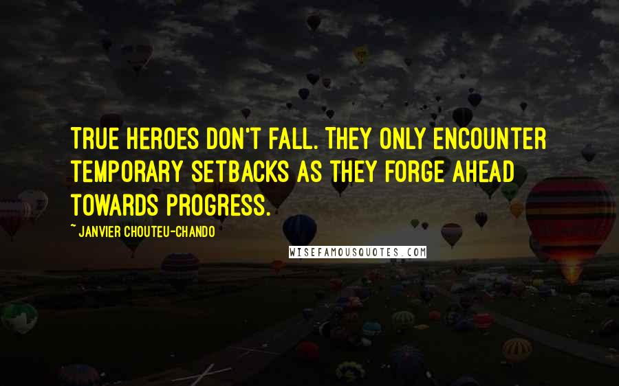 Janvier Chouteu-Chando Quotes: True heroes don't fall. They only encounter temporary setbacks as they forge ahead towards progress.