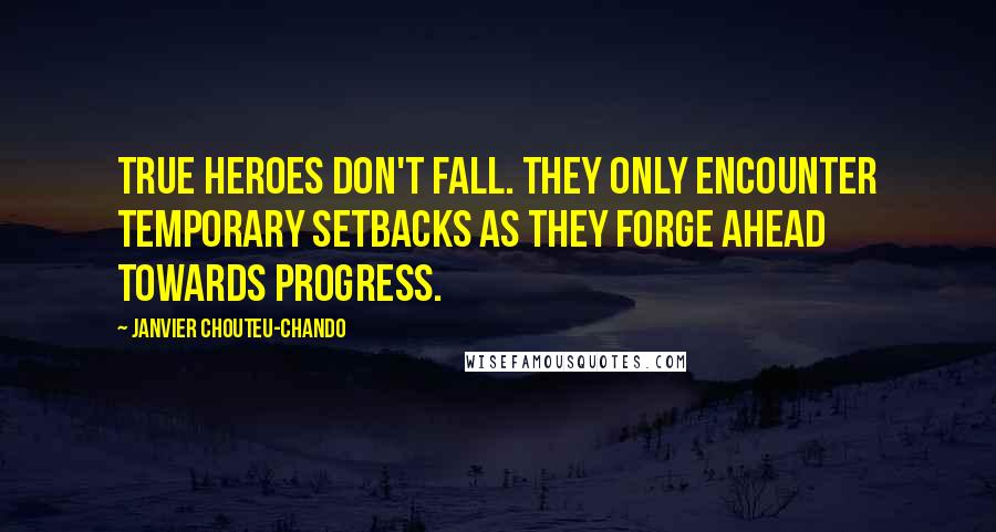 Janvier Chouteu-Chando Quotes: True heroes don't fall. They only encounter temporary setbacks as they forge ahead towards progress.
