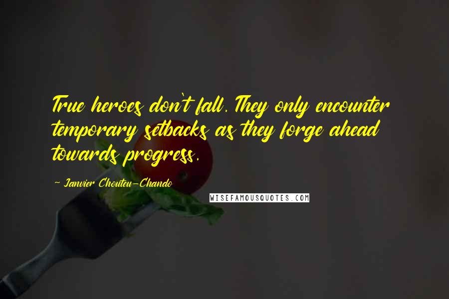 Janvier Chouteu-Chando Quotes: True heroes don't fall. They only encounter temporary setbacks as they forge ahead towards progress.