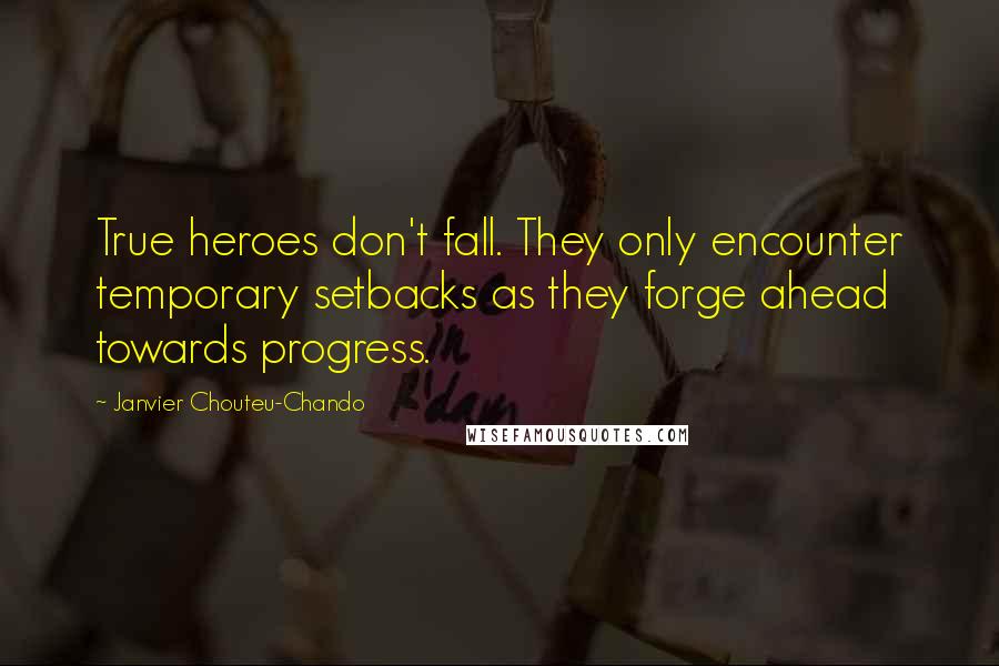 Janvier Chouteu-Chando Quotes: True heroes don't fall. They only encounter temporary setbacks as they forge ahead towards progress.