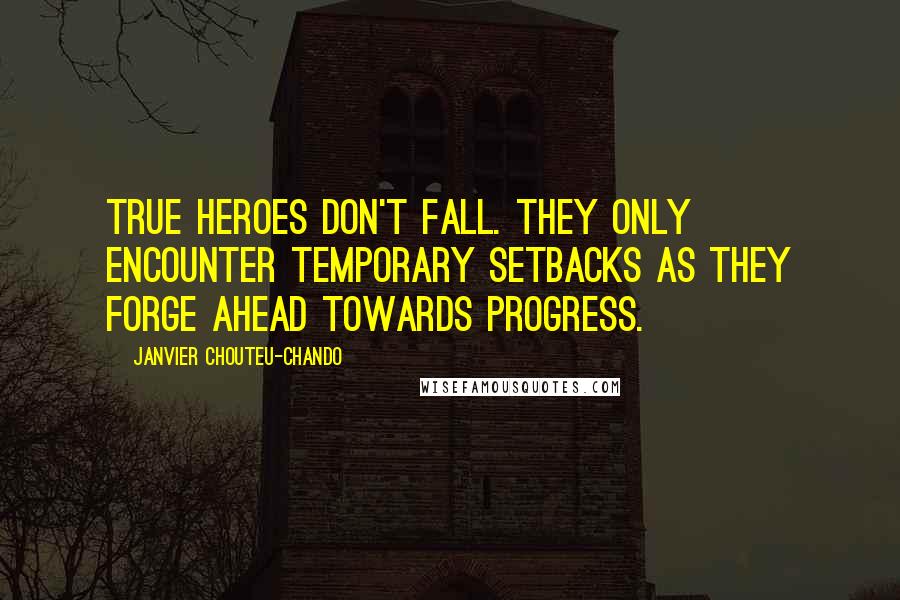 Janvier Chouteu-Chando Quotes: True heroes don't fall. They only encounter temporary setbacks as they forge ahead towards progress.