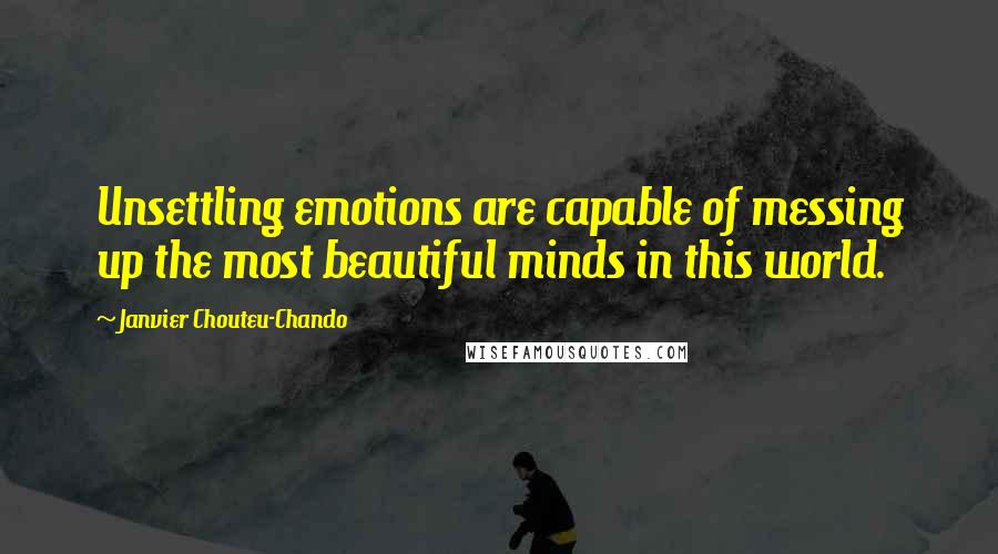 Janvier Chouteu-Chando Quotes: Unsettling emotions are capable of messing up the most beautiful minds in this world.
