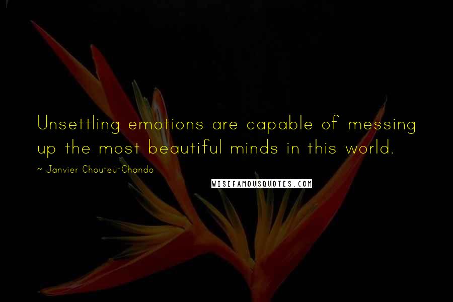 Janvier Chouteu-Chando Quotes: Unsettling emotions are capable of messing up the most beautiful minds in this world.