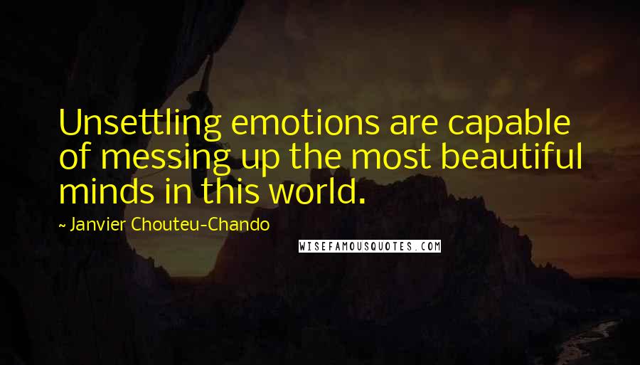 Janvier Chouteu-Chando Quotes: Unsettling emotions are capable of messing up the most beautiful minds in this world.