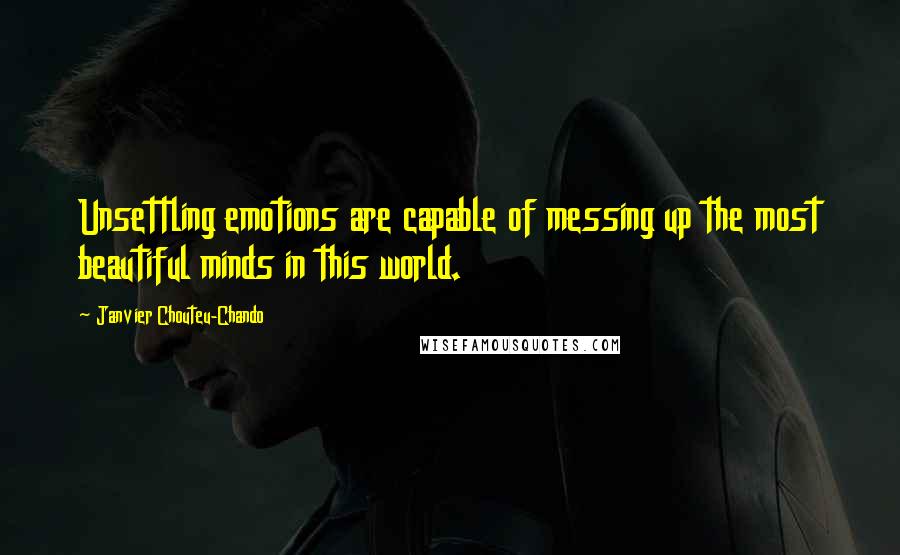 Janvier Chouteu-Chando Quotes: Unsettling emotions are capable of messing up the most beautiful minds in this world.