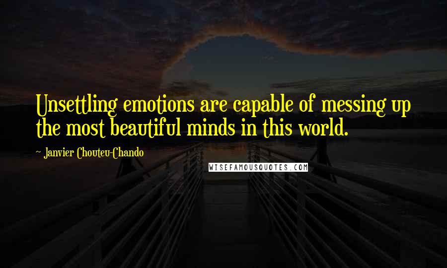 Janvier Chouteu-Chando Quotes: Unsettling emotions are capable of messing up the most beautiful minds in this world.