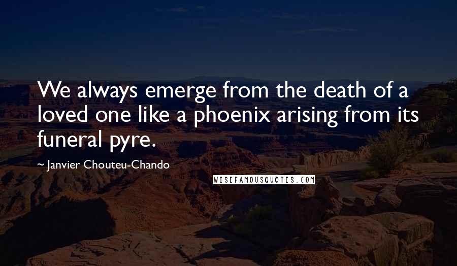Janvier Chouteu-Chando Quotes: We always emerge from the death of a loved one like a phoenix arising from its funeral pyre.