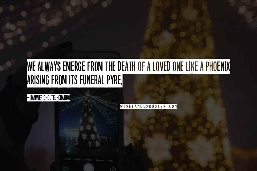 Janvier Chouteu-Chando Quotes: We always emerge from the death of a loved one like a phoenix arising from its funeral pyre.