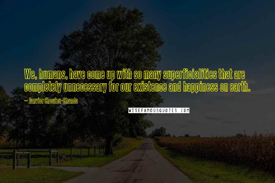 Janvier Chouteu-Chando Quotes: We, humans, have come up with so many superficialities that are completely unnecessary for our existence and happiness on earth.