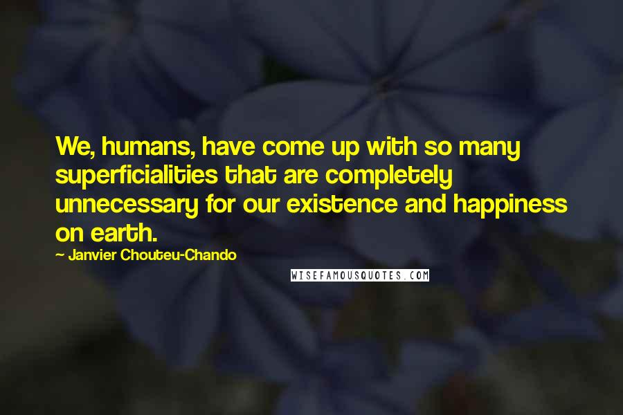 Janvier Chouteu-Chando Quotes: We, humans, have come up with so many superficialities that are completely unnecessary for our existence and happiness on earth.