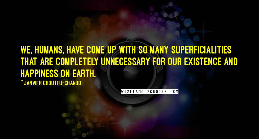 Janvier Chouteu-Chando Quotes: We, humans, have come up with so many superficialities that are completely unnecessary for our existence and happiness on earth.