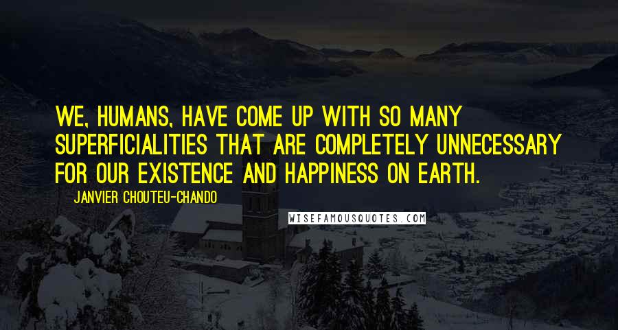 Janvier Chouteu-Chando Quotes: We, humans, have come up with so many superficialities that are completely unnecessary for our existence and happiness on earth.