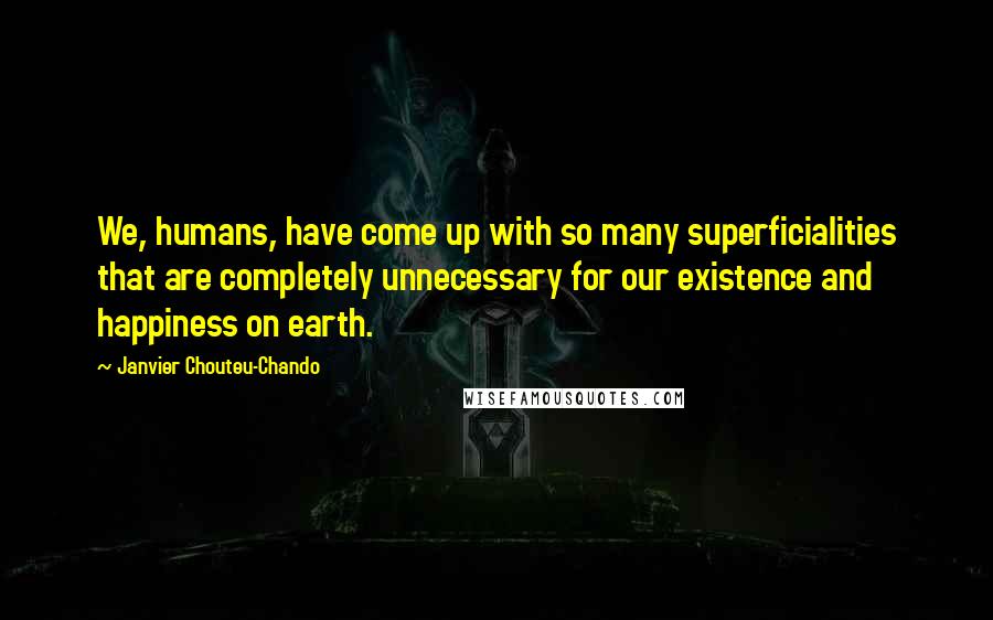 Janvier Chouteu-Chando Quotes: We, humans, have come up with so many superficialities that are completely unnecessary for our existence and happiness on earth.