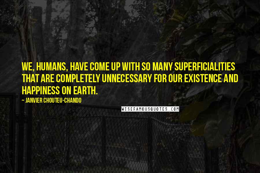 Janvier Chouteu-Chando Quotes: We, humans, have come up with so many superficialities that are completely unnecessary for our existence and happiness on earth.