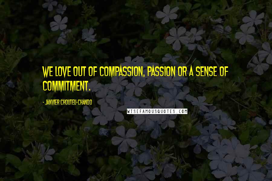 Janvier Chouteu-Chando Quotes: We love out of compassion, passion or a sense of commitment.