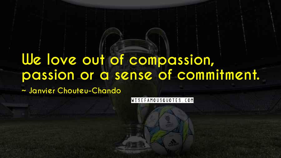 Janvier Chouteu-Chando Quotes: We love out of compassion, passion or a sense of commitment.