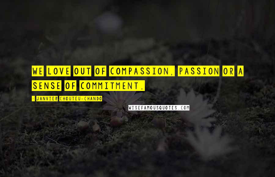 Janvier Chouteu-Chando Quotes: We love out of compassion, passion or a sense of commitment.