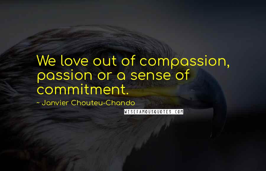 Janvier Chouteu-Chando Quotes: We love out of compassion, passion or a sense of commitment.