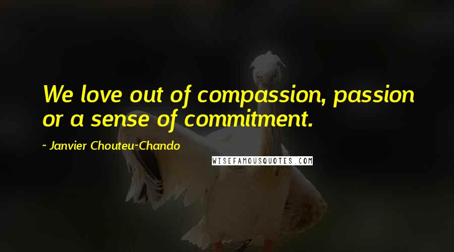 Janvier Chouteu-Chando Quotes: We love out of compassion, passion or a sense of commitment.