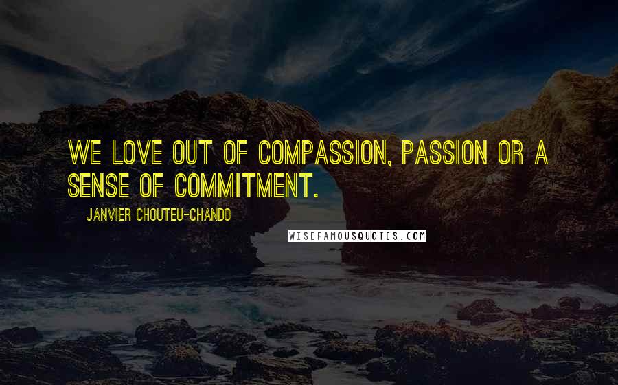 Janvier Chouteu-Chando Quotes: We love out of compassion, passion or a sense of commitment.