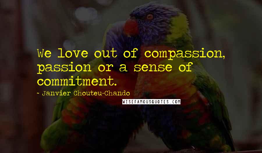 Janvier Chouteu-Chando Quotes: We love out of compassion, passion or a sense of commitment.