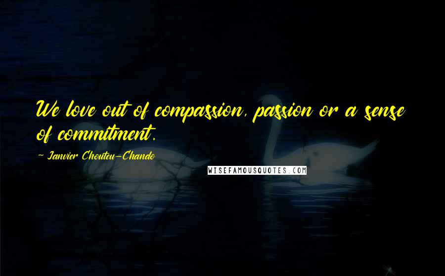 Janvier Chouteu-Chando Quotes: We love out of compassion, passion or a sense of commitment.