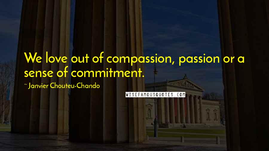 Janvier Chouteu-Chando Quotes: We love out of compassion, passion or a sense of commitment.