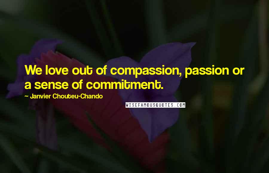 Janvier Chouteu-Chando Quotes: We love out of compassion, passion or a sense of commitment.