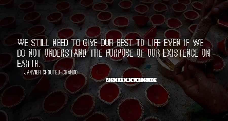 Janvier Chouteu-Chando Quotes: We still need to give our best to life even if we do not understand the purpose of our existence on earth.