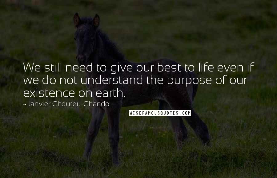 Janvier Chouteu-Chando Quotes: We still need to give our best to life even if we do not understand the purpose of our existence on earth.