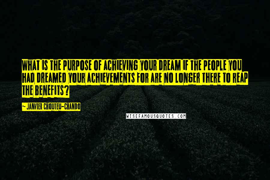 Janvier Chouteu-Chando Quotes: What is the purpose of achieving your dream if the people you had dreamed your achievements for are no longer there to reap the benefits?