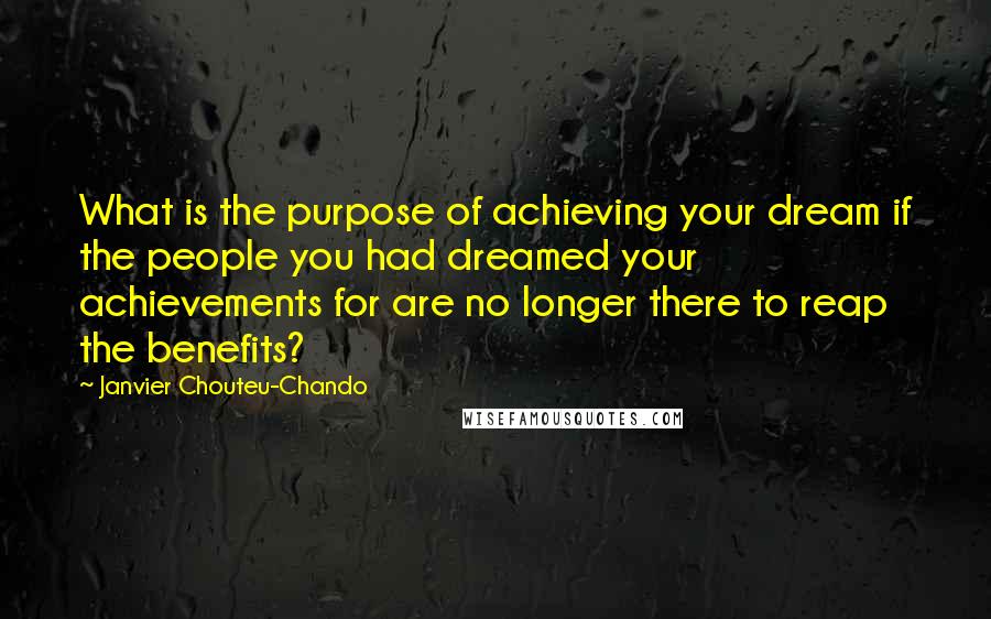 Janvier Chouteu-Chando Quotes: What is the purpose of achieving your dream if the people you had dreamed your achievements for are no longer there to reap the benefits?