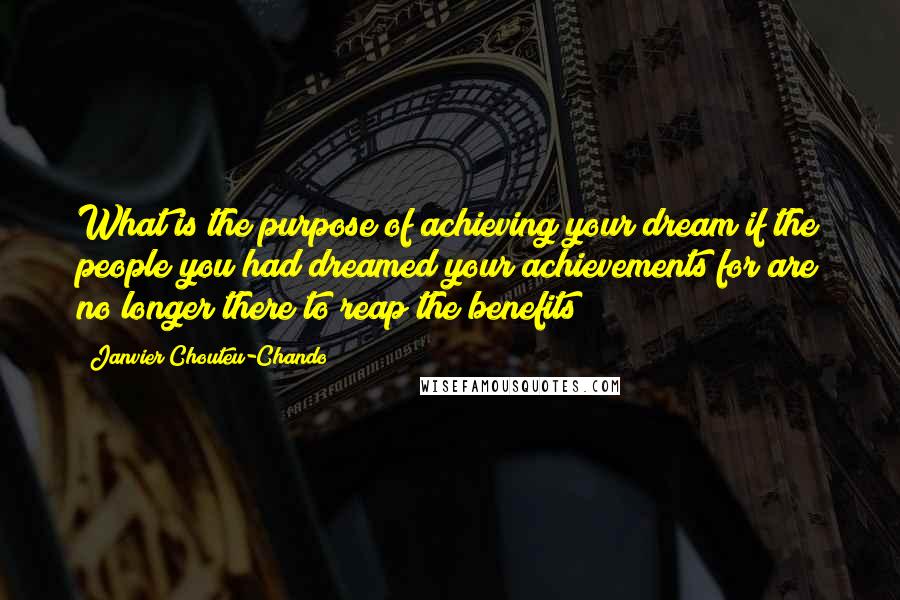 Janvier Chouteu-Chando Quotes: What is the purpose of achieving your dream if the people you had dreamed your achievements for are no longer there to reap the benefits?