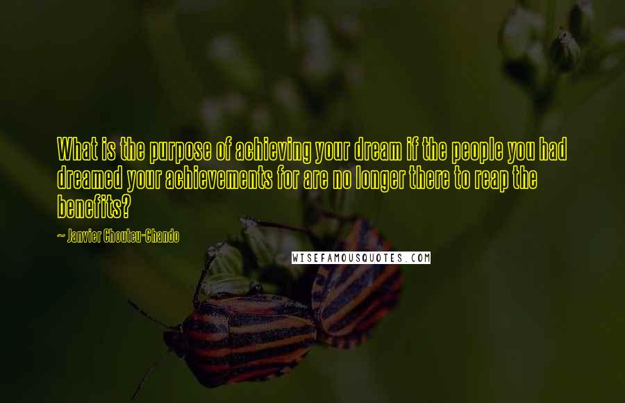 Janvier Chouteu-Chando Quotes: What is the purpose of achieving your dream if the people you had dreamed your achievements for are no longer there to reap the benefits?