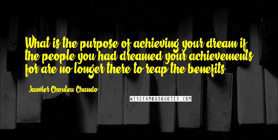 Janvier Chouteu-Chando Quotes: What is the purpose of achieving your dream if the people you had dreamed your achievements for are no longer there to reap the benefits?