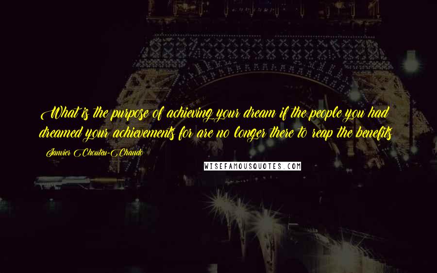 Janvier Chouteu-Chando Quotes: What is the purpose of achieving your dream if the people you had dreamed your achievements for are no longer there to reap the benefits?