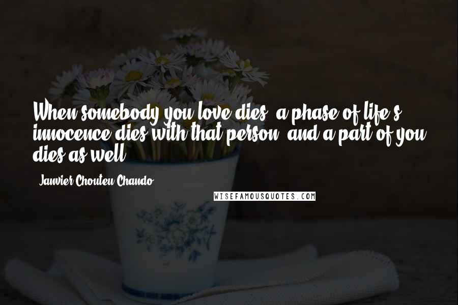 Janvier Chouteu-Chando Quotes: When somebody you love dies, a phase of life's innocence dies with that person, and a part of you dies as well.