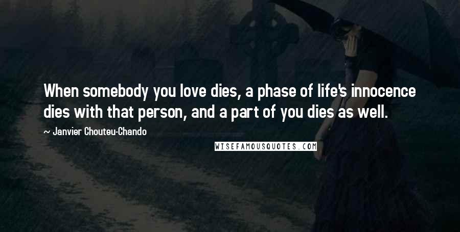 Janvier Chouteu-Chando Quotes: When somebody you love dies, a phase of life's innocence dies with that person, and a part of you dies as well.